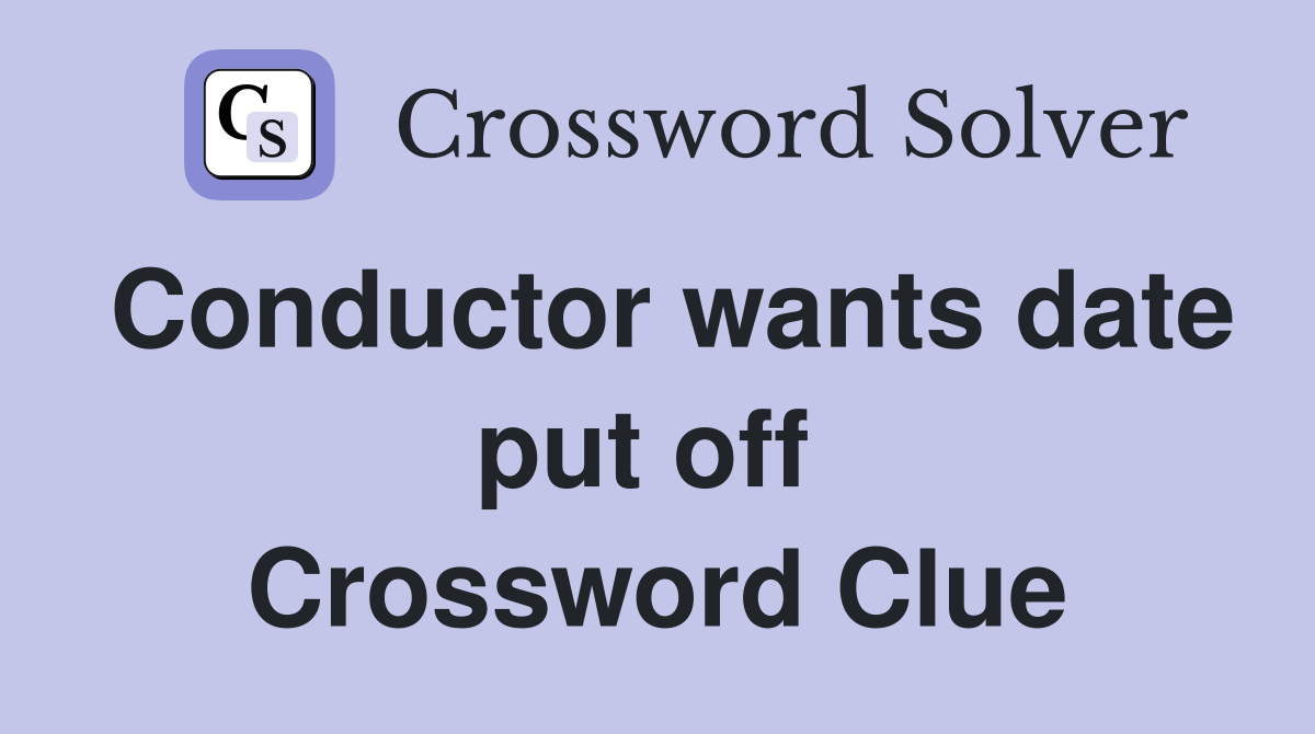 Conductor wants date put off  Crossword Clue