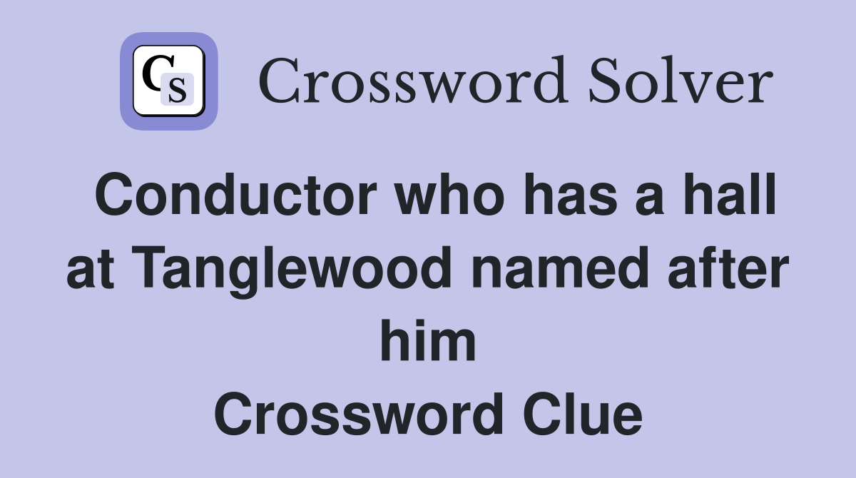 Conductor who has a hall at Tanglewood named after him Crossword Clue