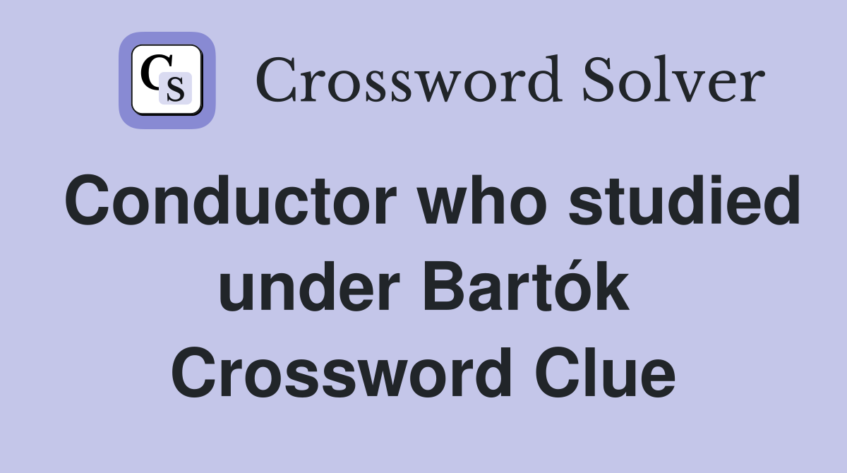 Conductor who studied under Bartók Crossword Clue