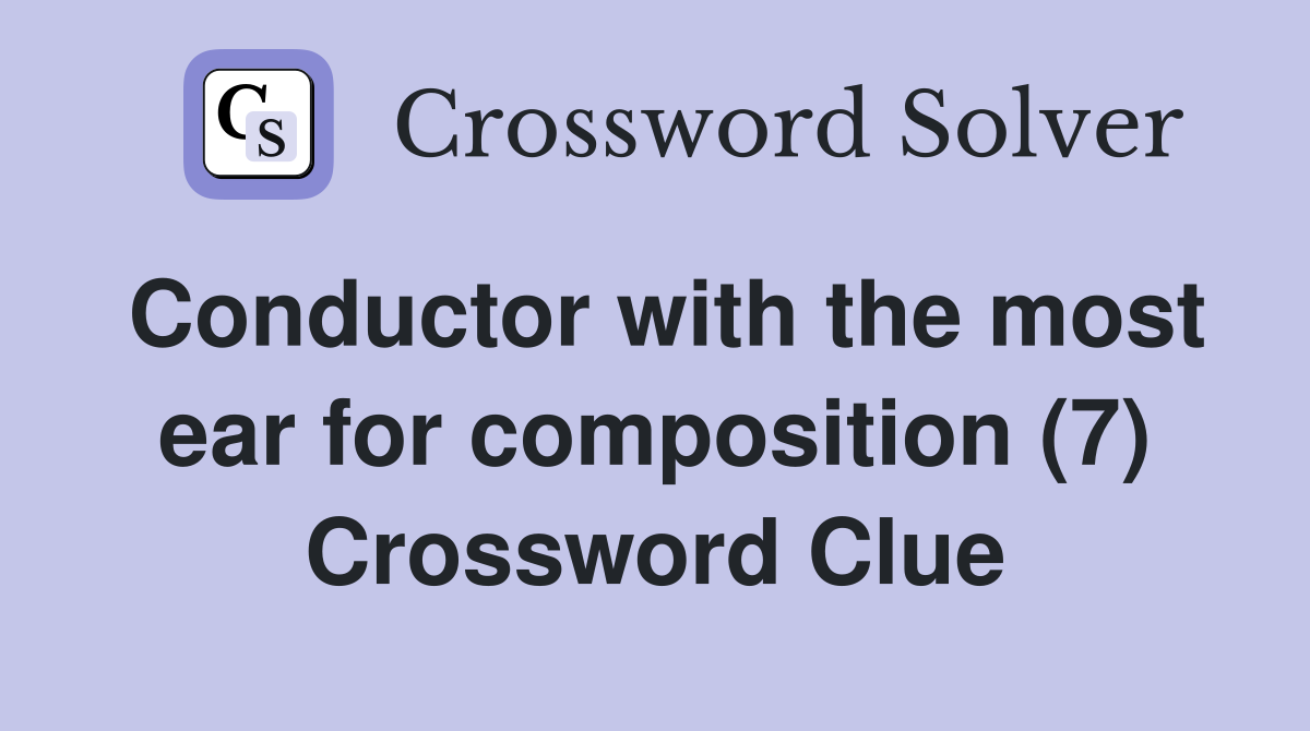 Conductor with the most ear for composition (7) Crossword Clue