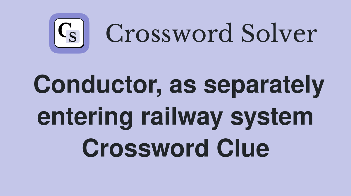 Conductor, as separately entering railway system Crossword Clue