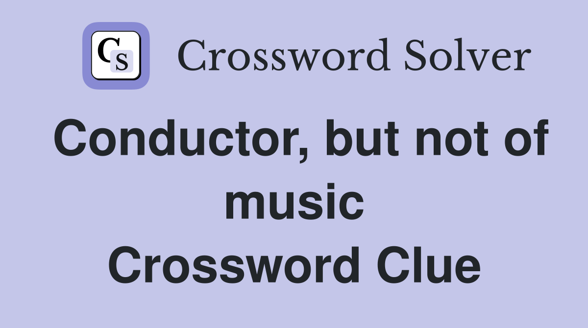 Conductor, but not of music Crossword Clue