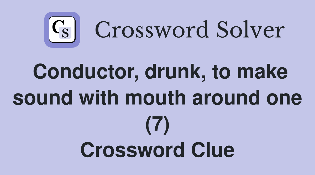 Conductor, drunk, to make sound with mouth around one (7) Crossword Clue