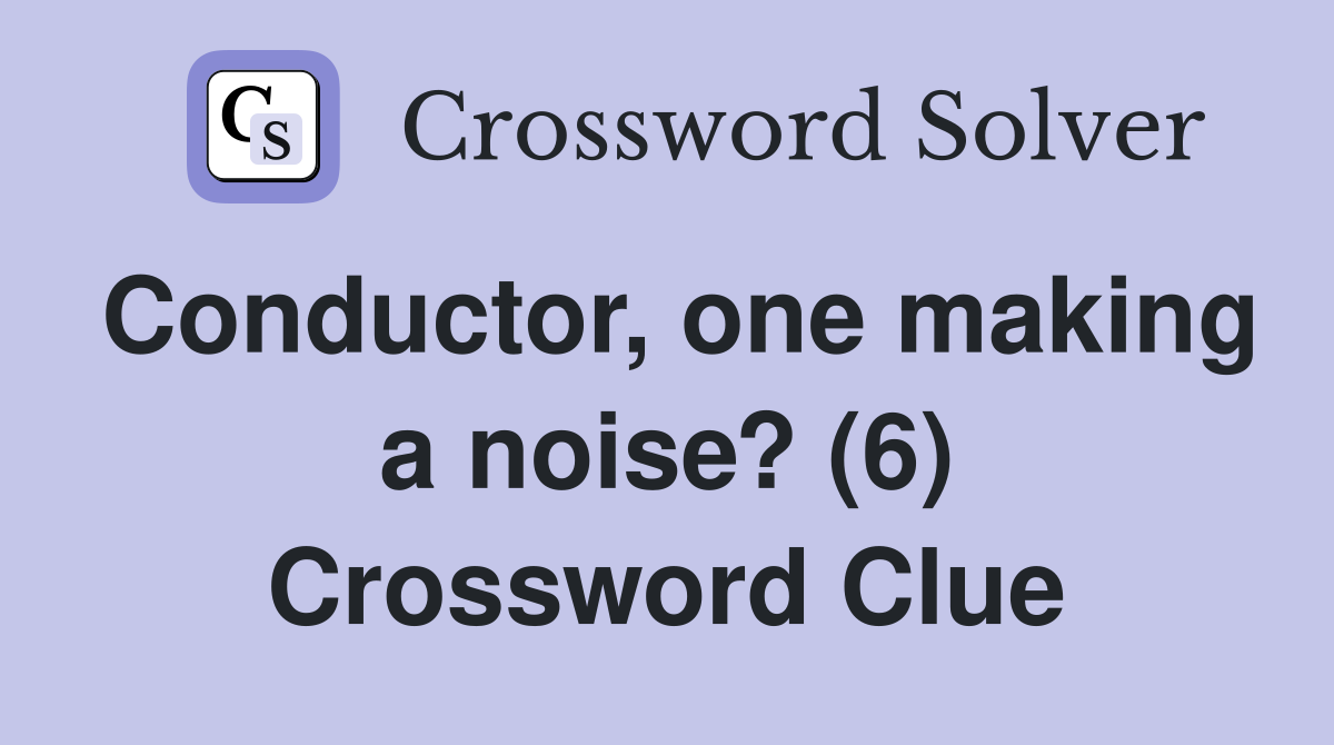 Conductor, one making a noise? (6) Crossword Clue