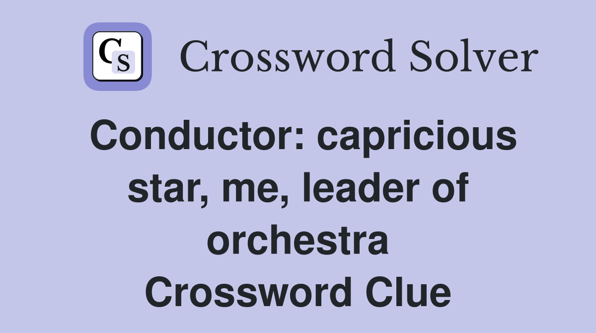 Conductor: capricious star, me, leader of orchestra Crossword Clue