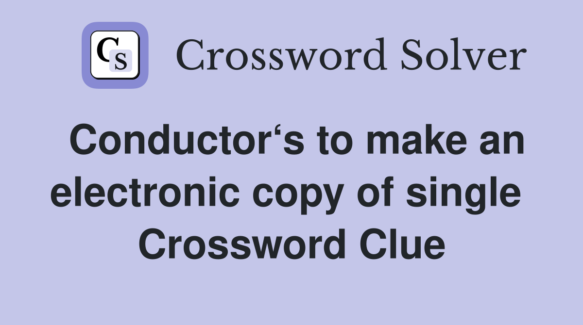 Conductor‘s to make an electronic copy of single  Crossword Clue