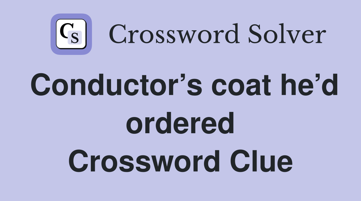 Conductor’s coat he’d ordered Crossword Clue