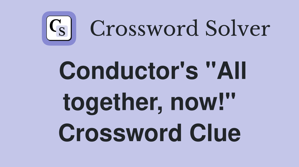 Conductor's "All together, now!" Crossword Clue