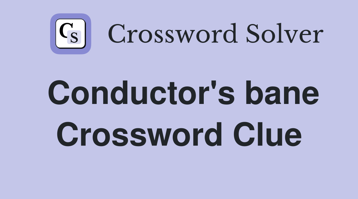 Conductor's bane Crossword Clue