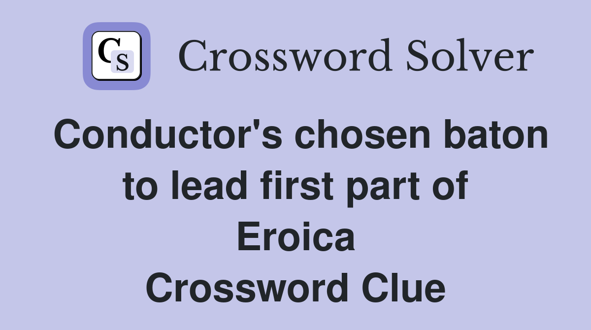 Conductor's chosen baton to lead first part of Eroica Crossword Clue