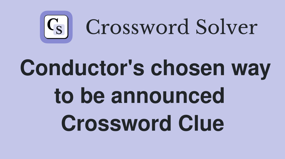 Conductor's chosen way to be announced  Crossword Clue