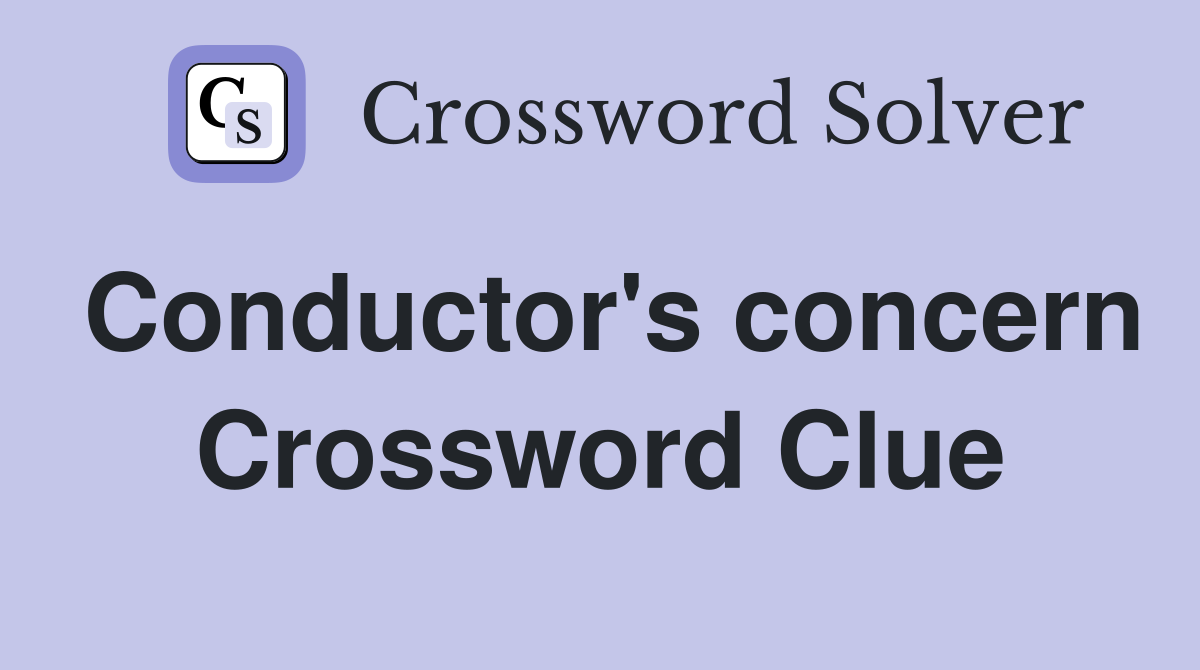 Conductor's concern Crossword Clue