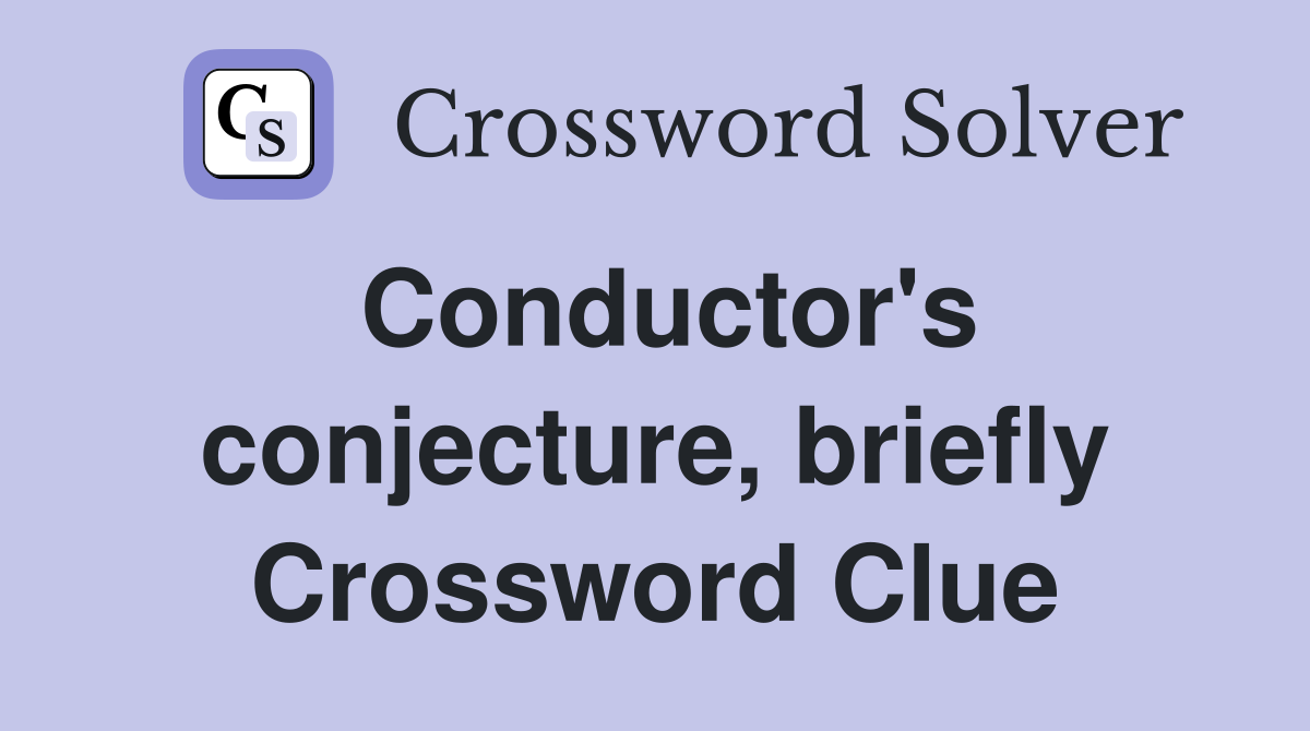 Conductor's conjecture, briefly Crossword Clue