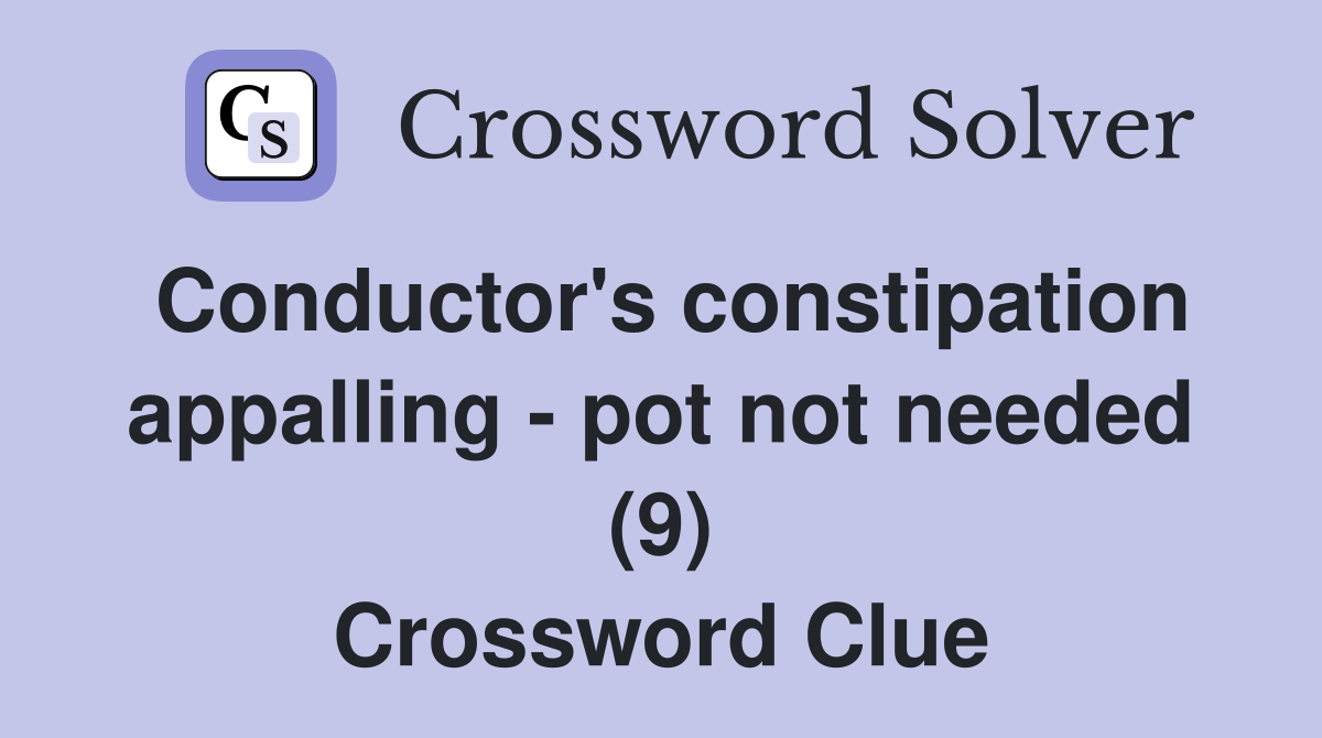 Conductor's constipation appalling - pot not needed (9) Crossword Clue