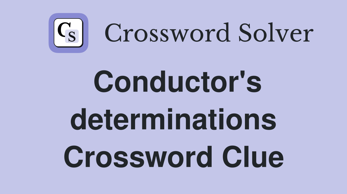 Conductor's determinations Crossword Clue