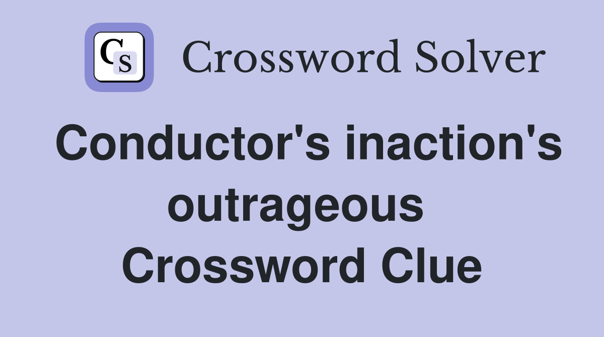 Conductor's inaction's outrageous  Crossword Clue