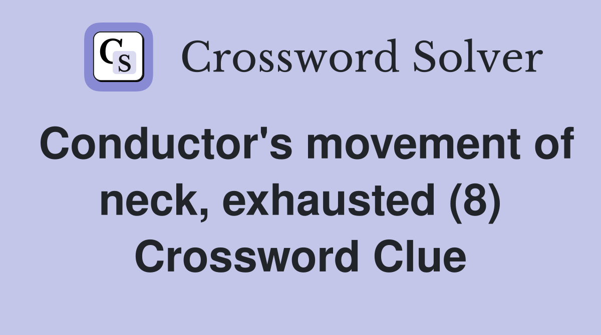 Conductor's movement of neck, exhausted (8) Crossword Clue