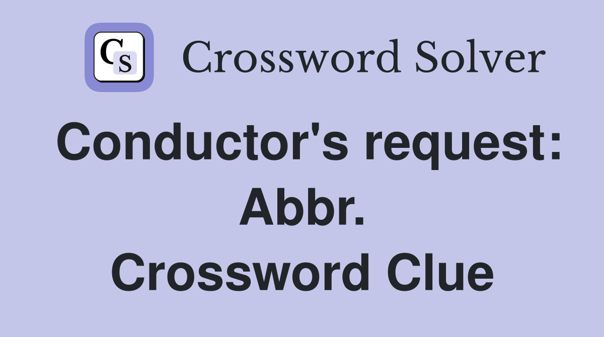 Conductor's request: Abbr. Crossword Clue