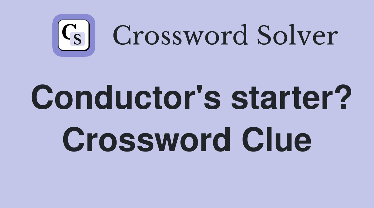 Conductor's starter? Crossword Clue