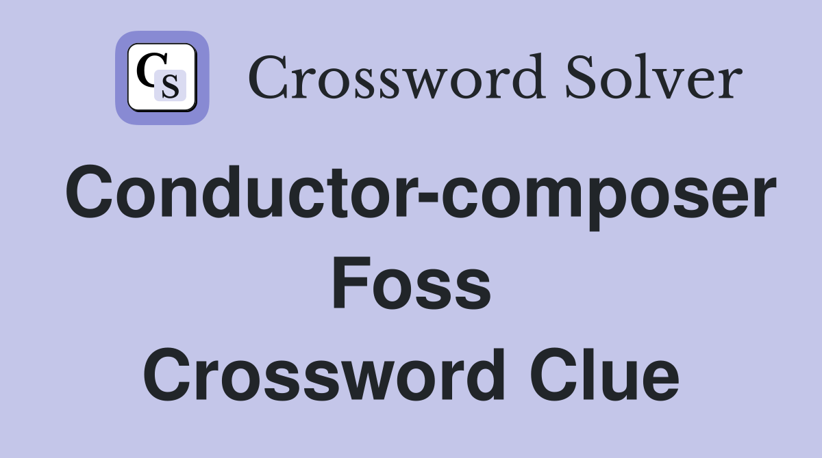 Conductor-composer Foss Crossword Clue