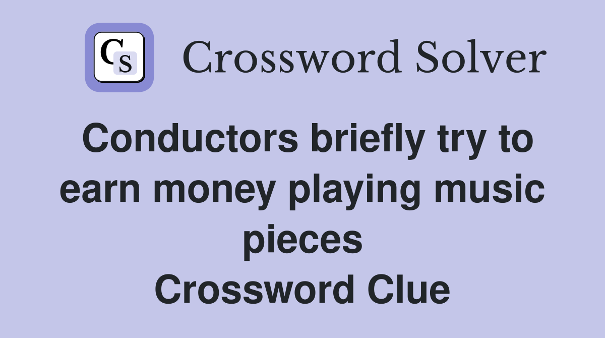 Conductors briefly try to earn money playing music pieces Crossword Clue