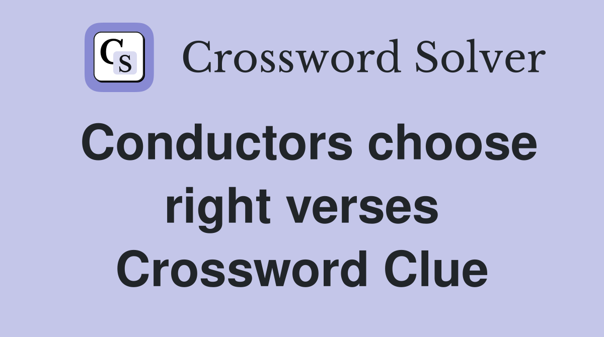 Conductors choose right verses Crossword Clue