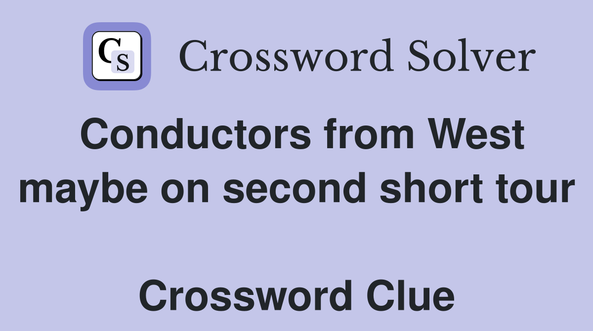 Conductors from West maybe on second short tour  Crossword Clue
