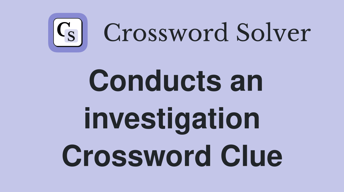 Conducts an investigation Crossword Clue