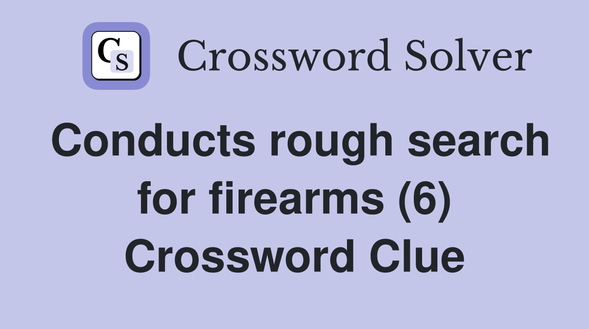 Conducts rough search for firearms (6) Crossword Clue