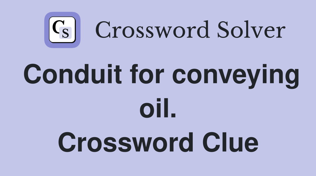 Conduit for conveying oil. Crossword Clue