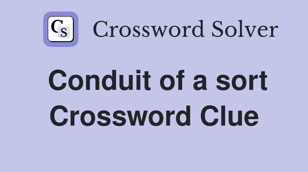 Conduit of a sort Crossword Clue
