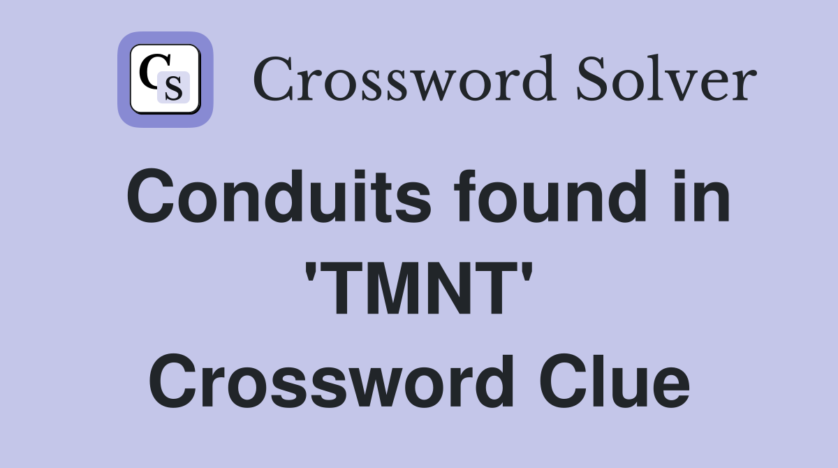 Conduits found in 'TMNT' Crossword Clue