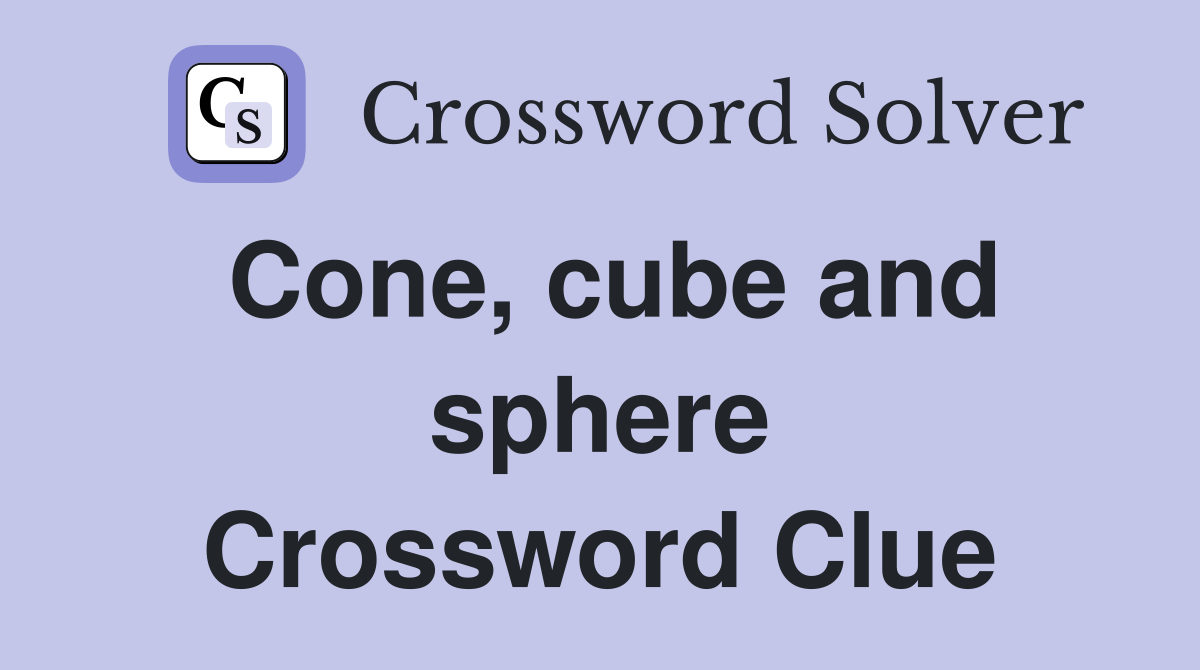 Cone, cube and sphere Crossword Clue