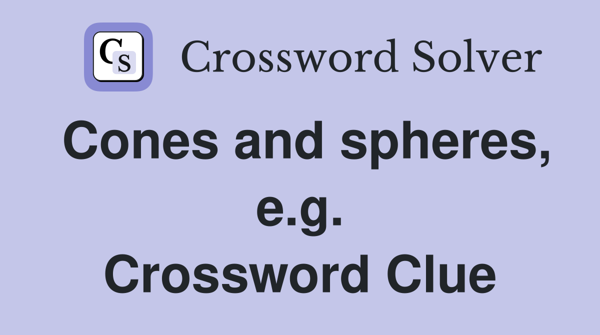 Cones and spheres, e.g. Crossword Clue