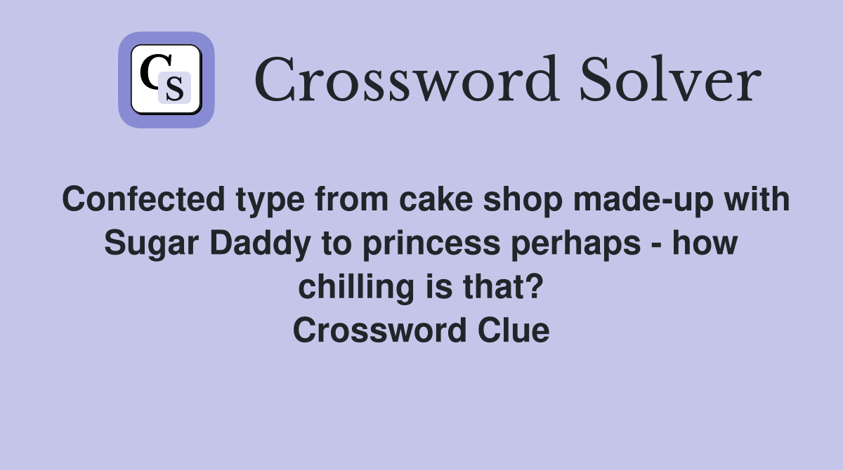 Confected type from cake shop made-up with Sugar Daddy to princess perhaps - how chilling is that? Crossword Clue