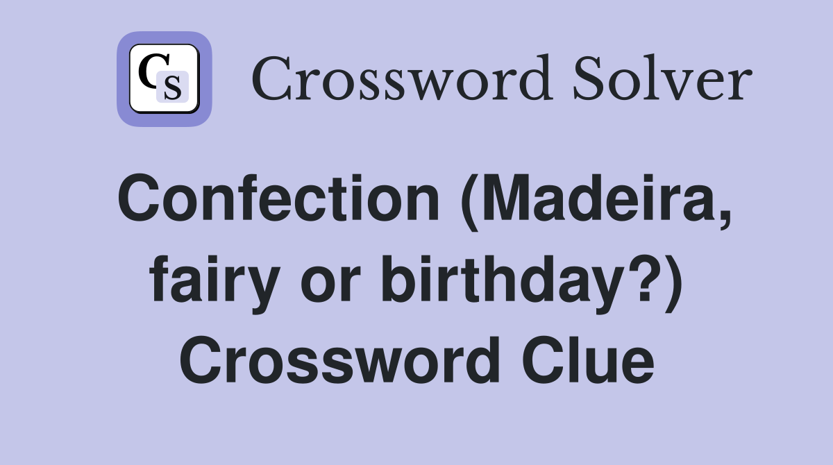 Confection (Madeira, fairy or birthday?) Crossword Clue