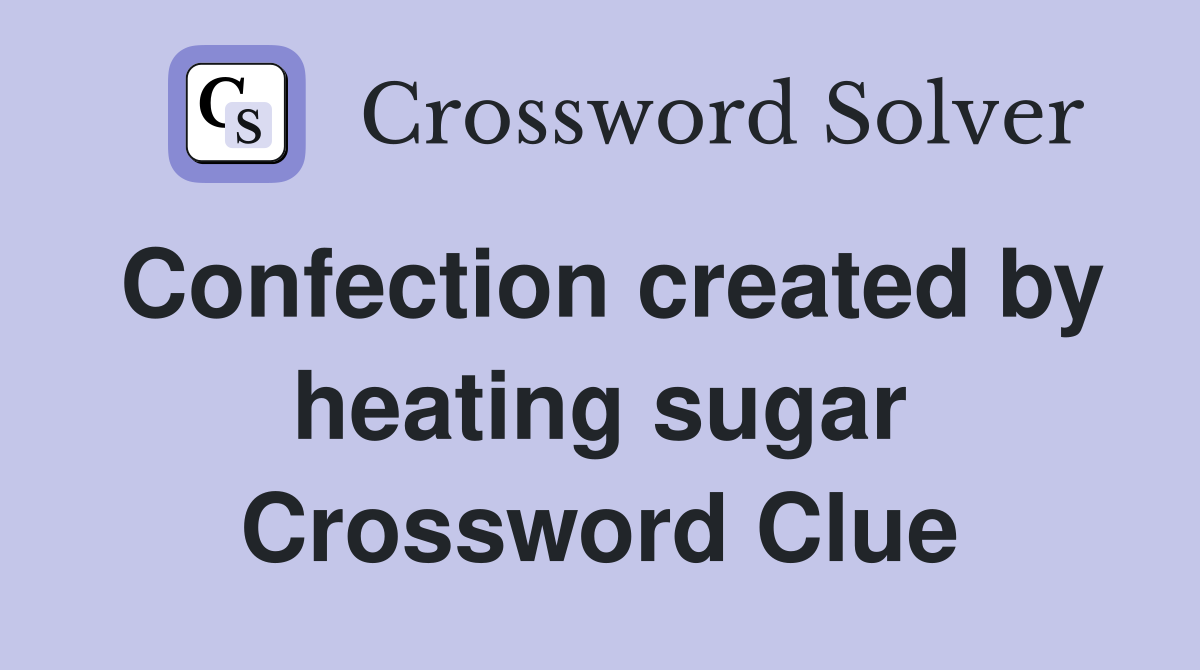 Confection created by heating sugar Crossword Clue