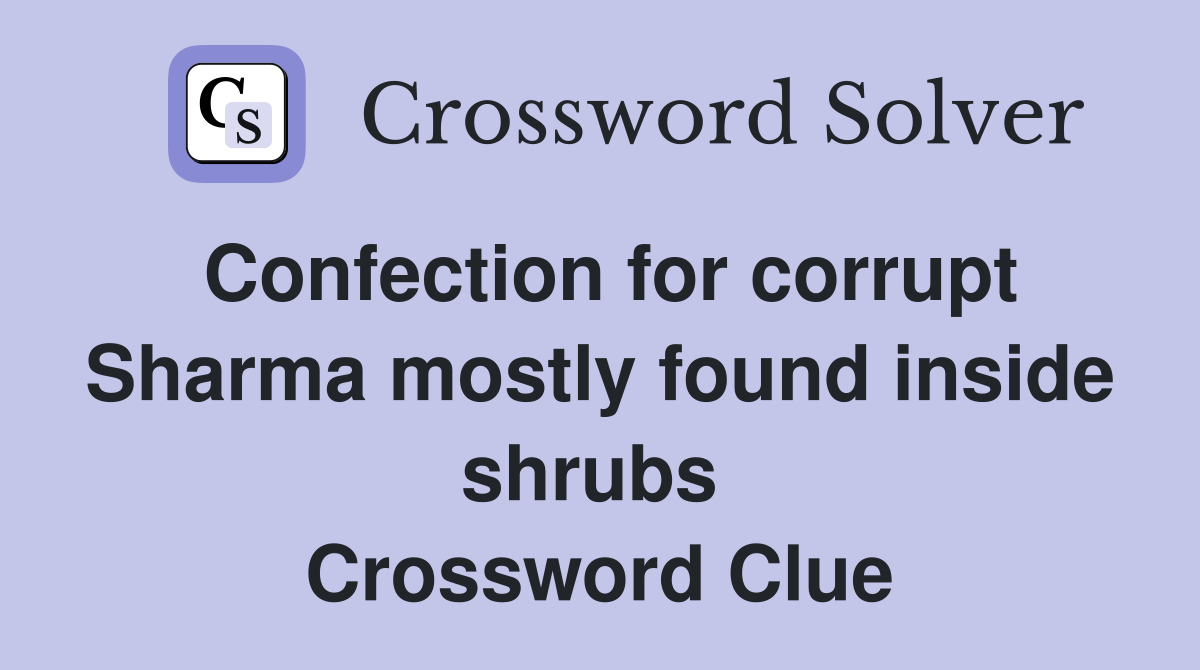 Confection for corrupt Sharma mostly found inside shrubs  Crossword Clue