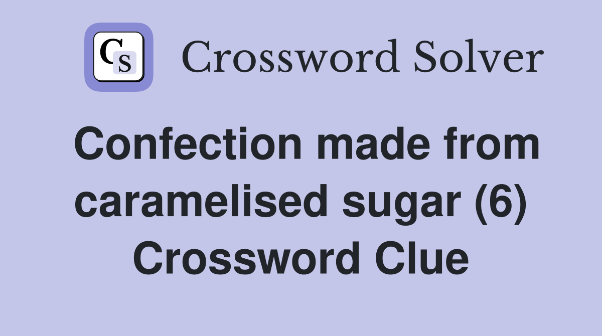 Confection made from caramelised sugar (6) Crossword Clue
