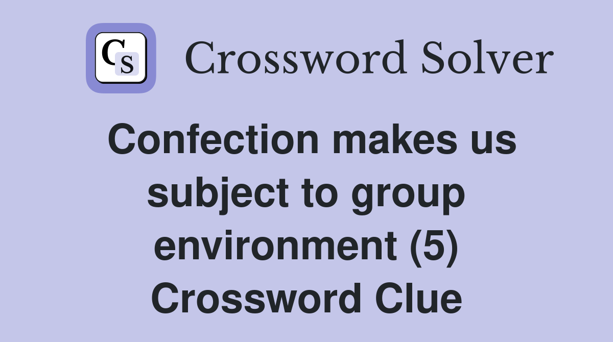 Confection makes us subject to group environment (5) Crossword Clue