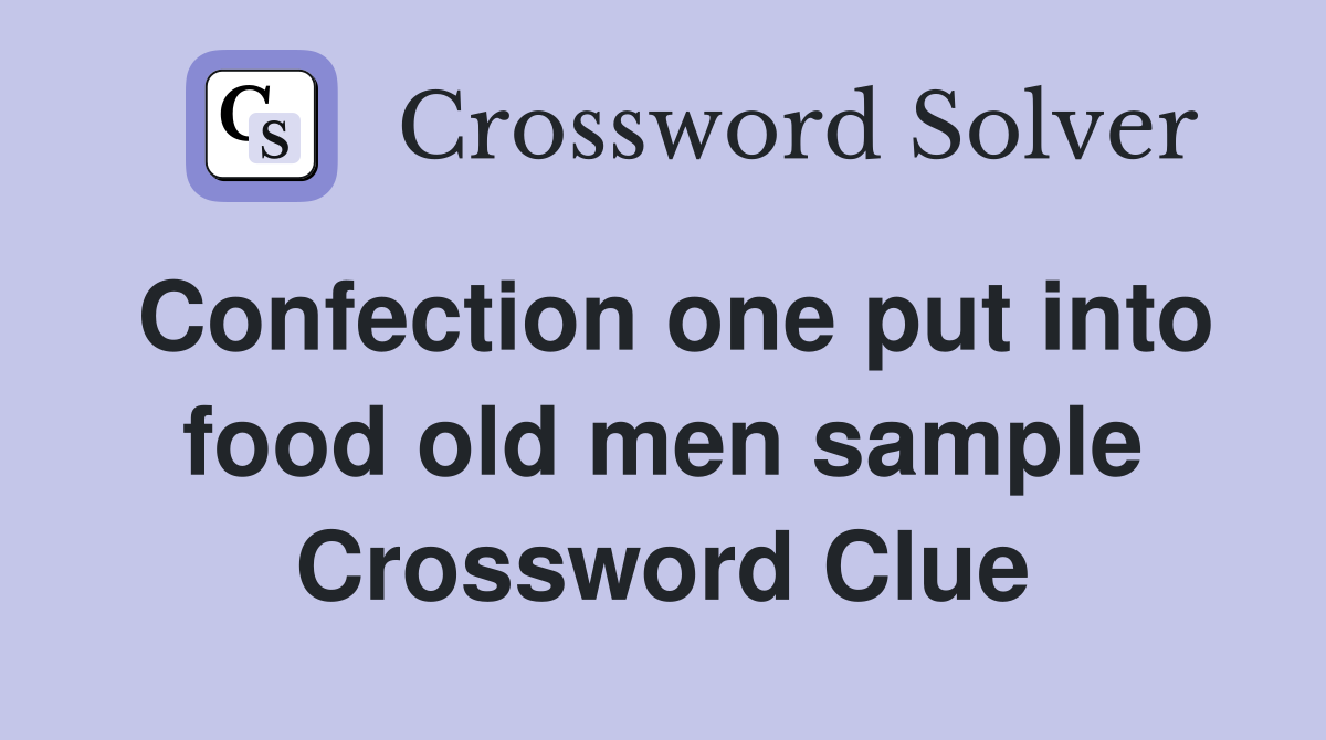 Confection one put into food old men sample Crossword Clue
