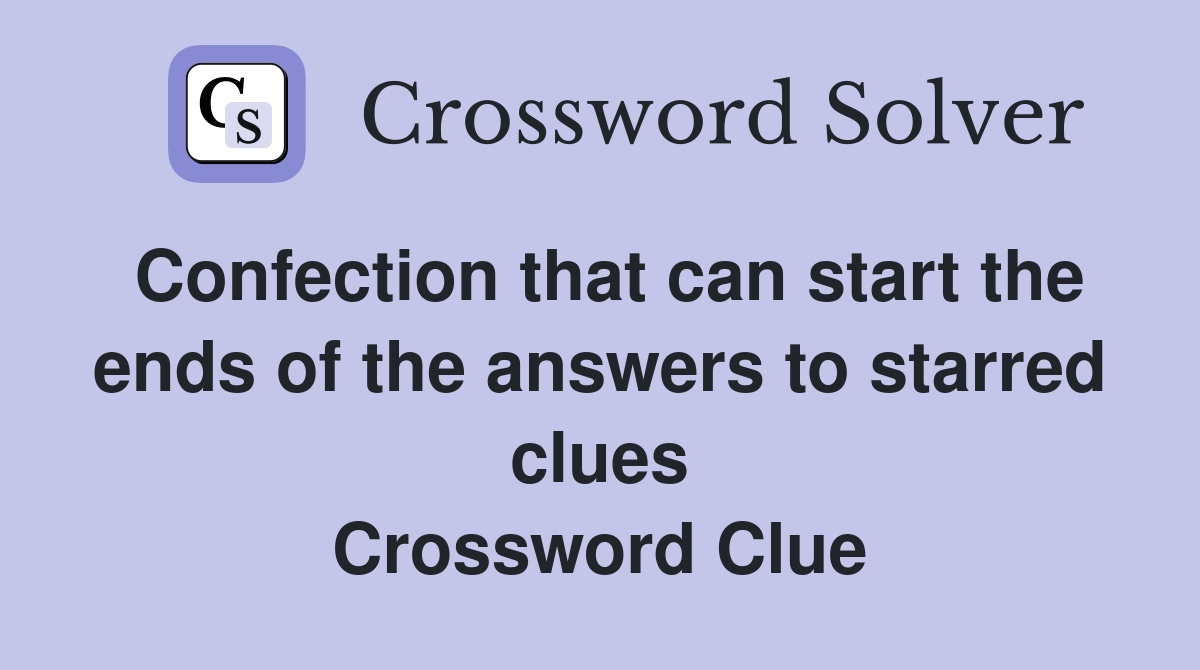 Confection that can start the ends of the answers to starred clues Crossword Clue