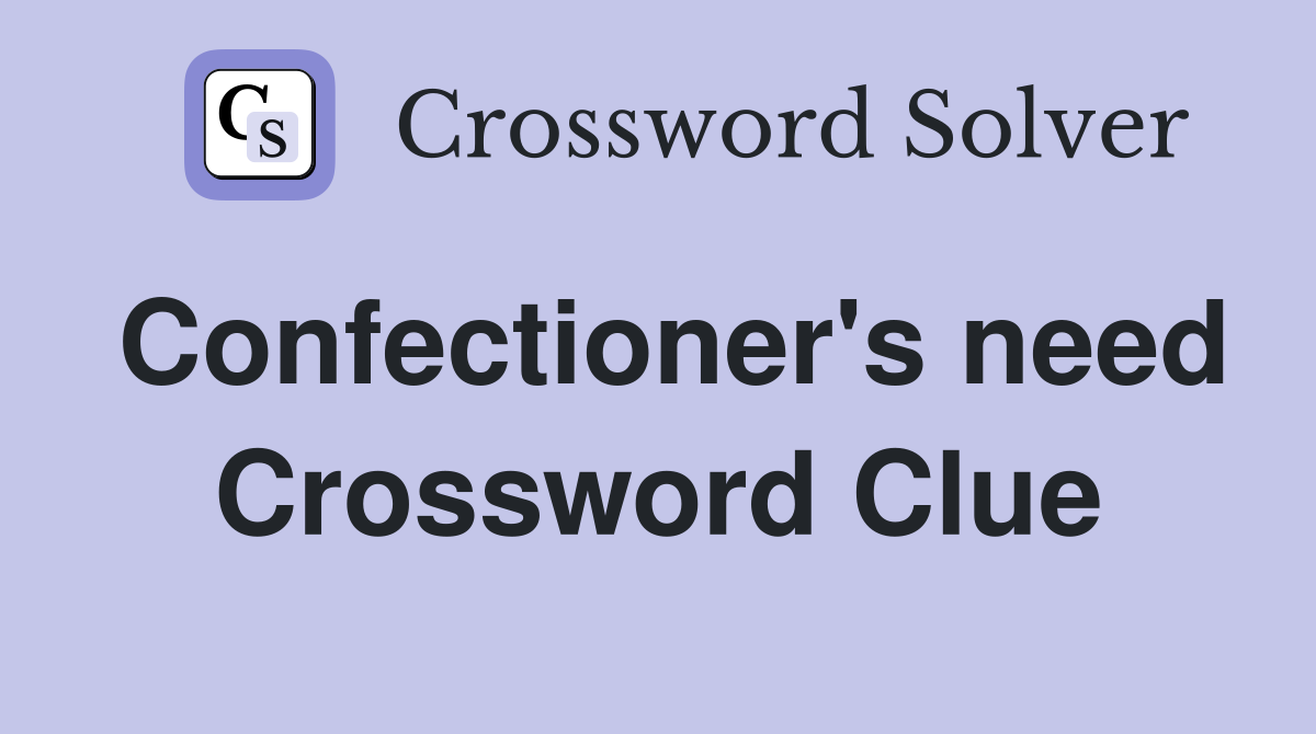 Confectioner's need Crossword Clue
