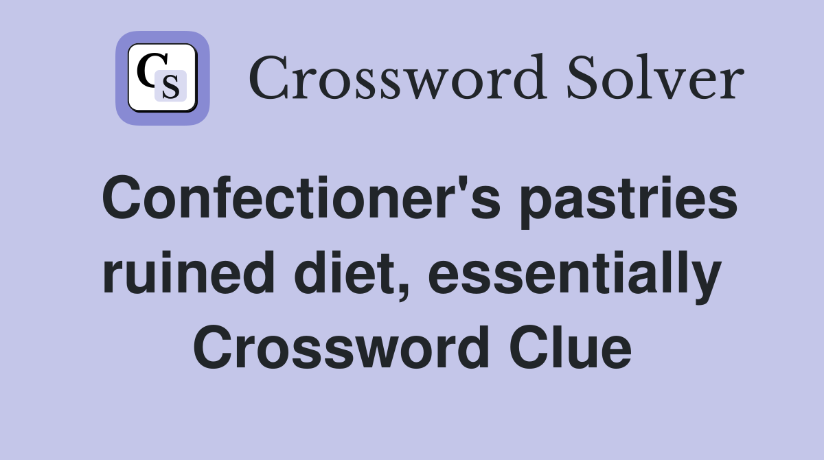 Confectioner's pastries ruined diet, essentially Crossword Clue