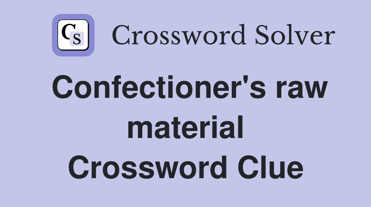Confectioner's raw material Crossword Clue