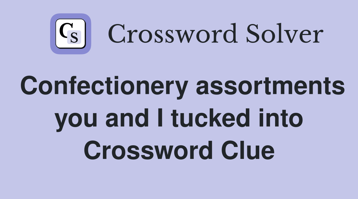 Confectionery assortments you and I tucked into Crossword Clue