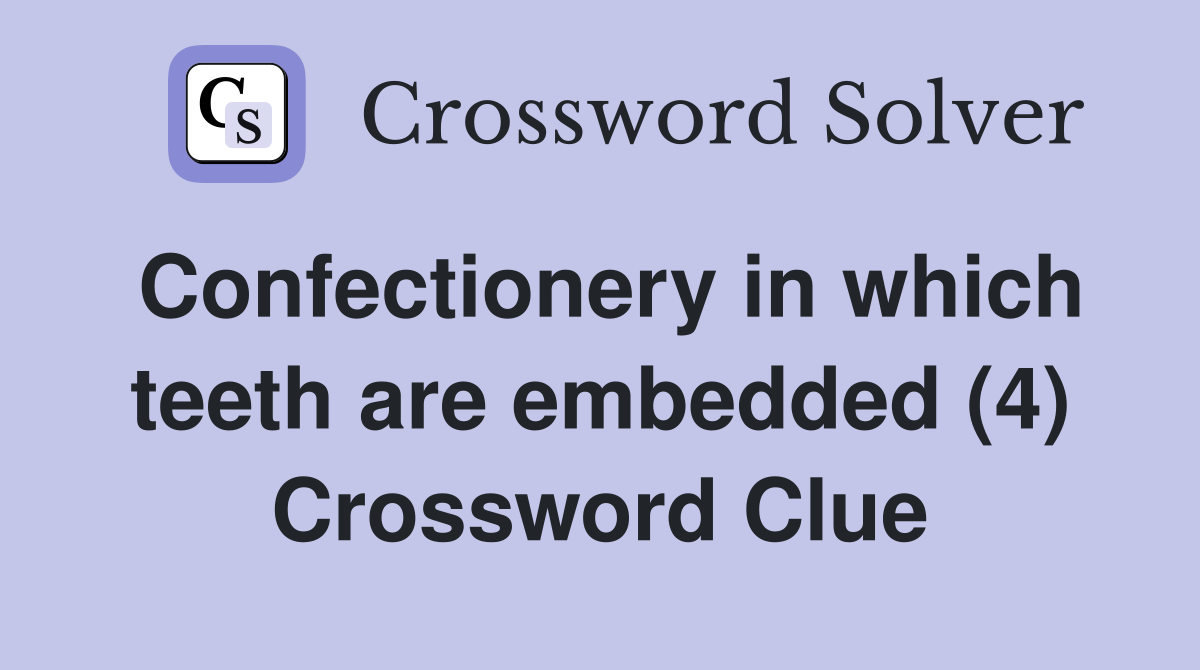 Confectionery in which teeth are embedded (4) Crossword Clue