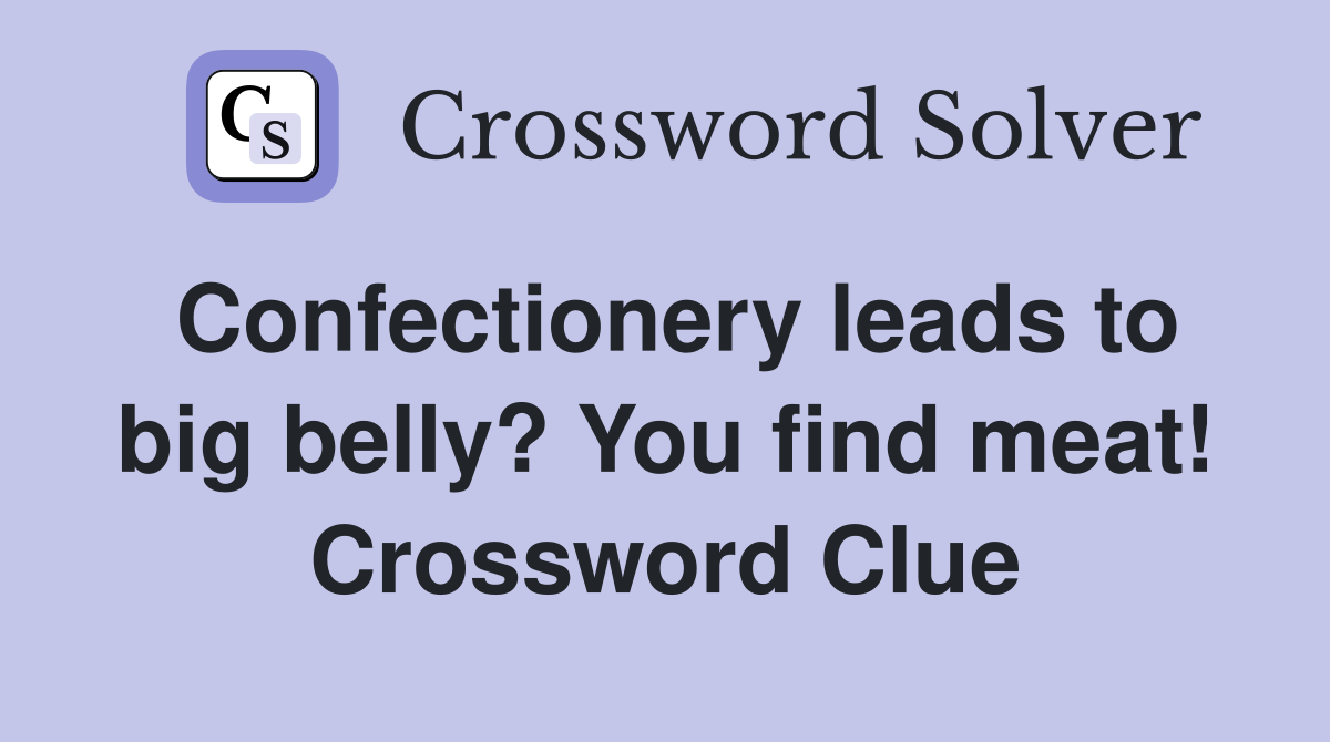 Confectionery leads to big belly? You find meat! Crossword Clue