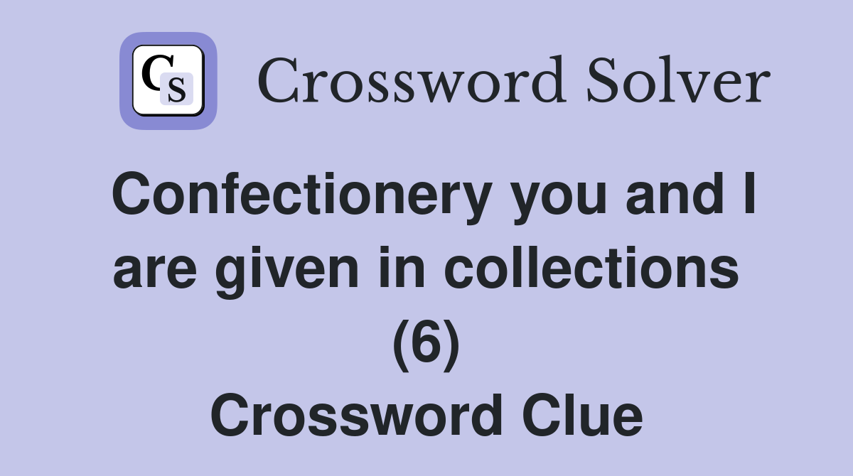 Confectionery you and I are given in collections (6) Crossword Clue