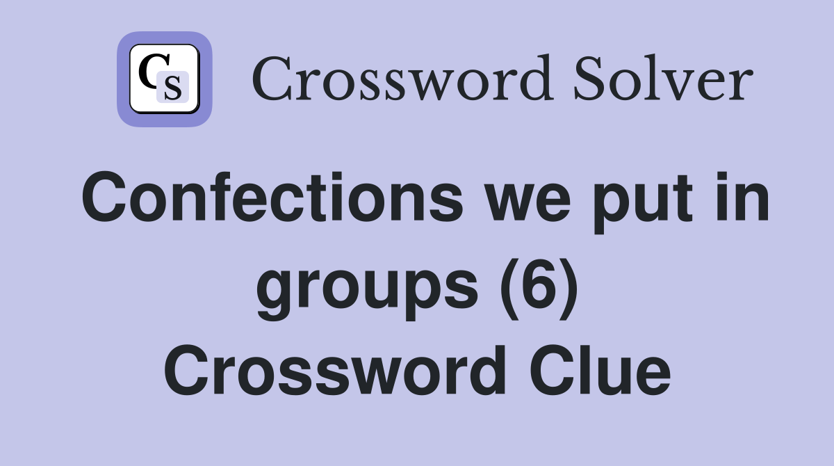 Confections we put in groups (6) Crossword Clue